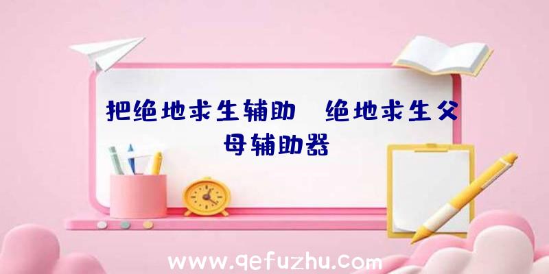「把绝地求生辅助」|绝地求生父母辅助器